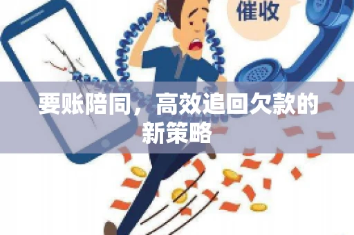 要账陪同,高效追回欠款的新策略 要账陪同,高效追回欠款的新策略
