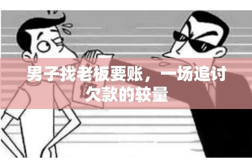 男子找老板要账，一场追讨欠款的较量