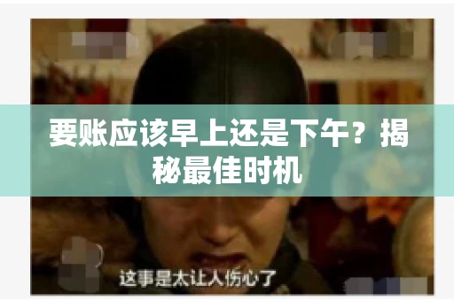 要账应该早上还是下午？揭秘最佳时机