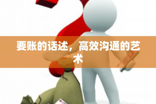 要账的话述,高效沟通的艺术 要账的话述,高效沟通的艺术
