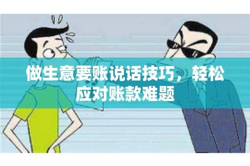 做生意要账说话技巧,轻松应对账款难题 做生意要账说话技巧,轻松应对账款难题