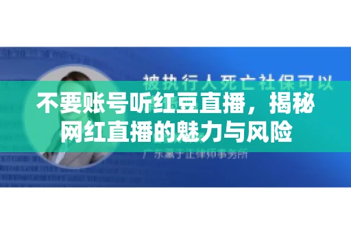 不要账号听红豆直播,揭秘网红直播的魅力与风险 不要账号听红豆直播,揭秘网红直播的魅力与风险