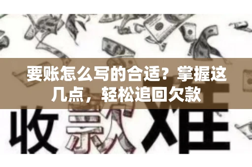 要账怎么写的合适?掌握这几点,轻松追回欠款 要账怎么写的合适?掌握这几点,轻松追回欠款