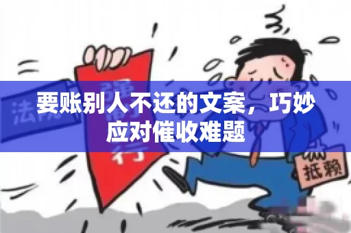 要账别人不还的文案，巧妙应对催收难题