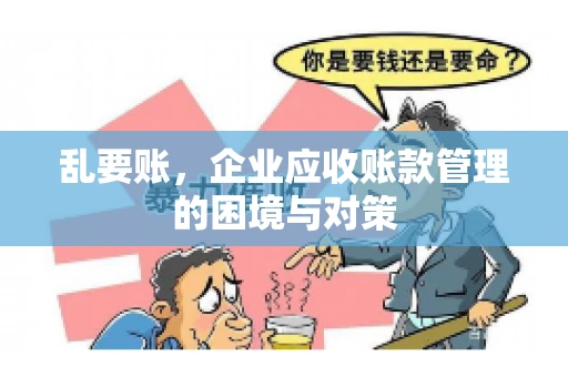 乱要账，企业应收账款管理的困境与对策