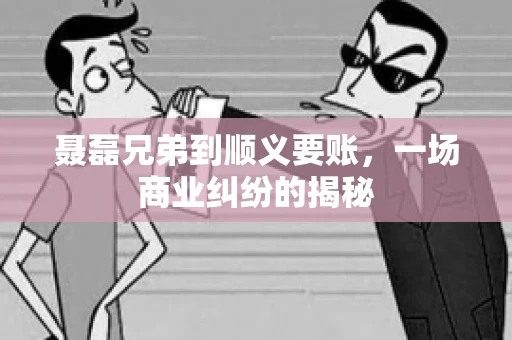 聂磊兄弟到顺义要账，一场商业纠纷的揭秘