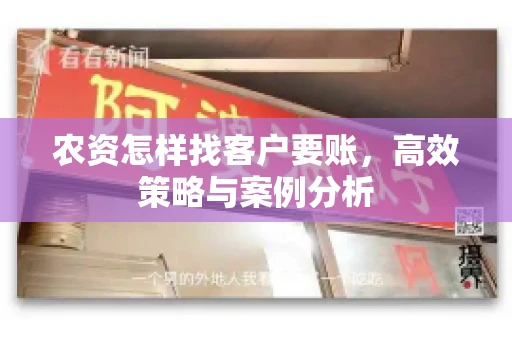 农资怎样找客户要账,高效策略与案例分析 农资怎样找客户要账,高效策略与案例分析