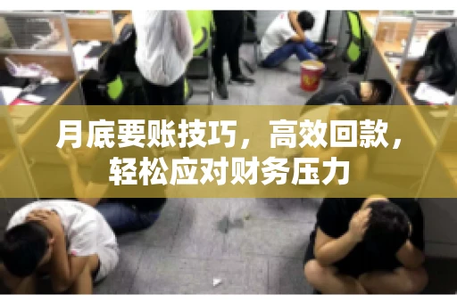 月底要账技巧，高效回款，轻松应对财务压力