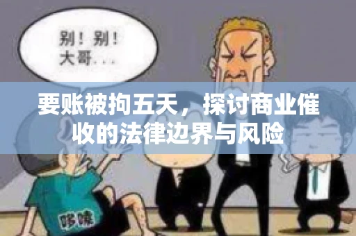 要账被拘五天，探讨商业催收的法律边界与风险