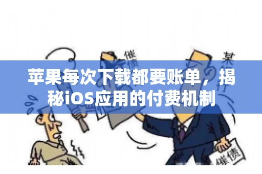 苹果每次下载都要账单，揭秘iOS应用的付费机制