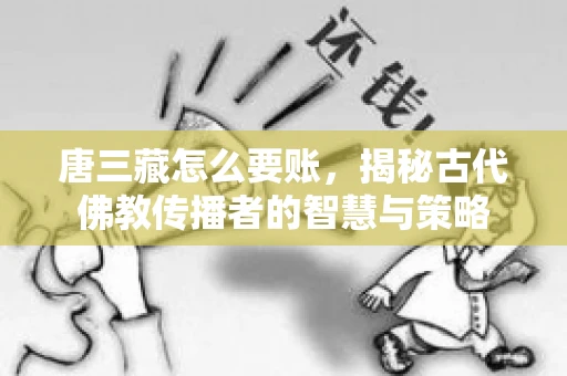 唐三藏怎么要账，揭秘古代佛教传播者的智慧与策略