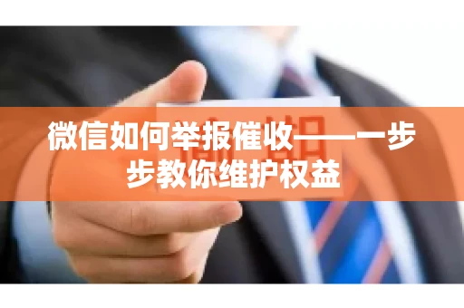 微信如何举报催收——一步步教你维护权益 微信如何举报催收——一步步教你维护权益