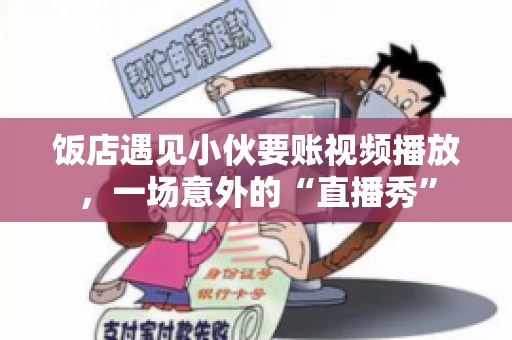 饭店遇见小伙要账视频播放,一场意外的“直播秀” 饭店遇见小伙要账视频播放,一场意外的“直播秀”