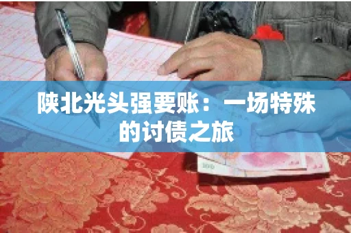 陕北光头强要账：一场特殊的讨债之旅