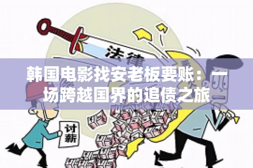 韩国电影找安老板要账：一场跨越国界的追债之旅