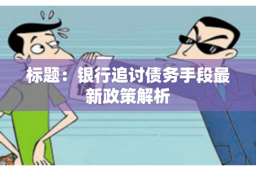 标题：银行追讨债务手段最新政策解析