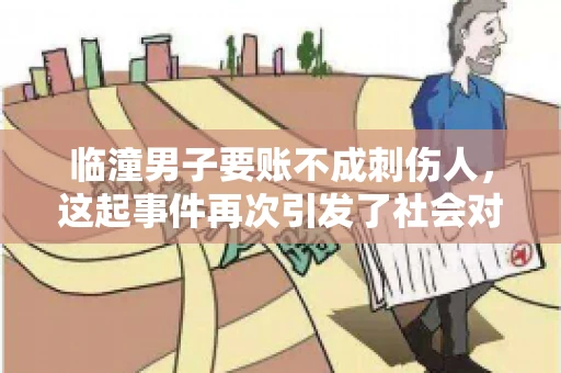 临潼男子要账不成刺伤人，这起事件再次引发了社会对讨债行为的关注。在这个故事中，我们不仅要了解事件的经过，还要思考如何避免类似悲剧的发生。