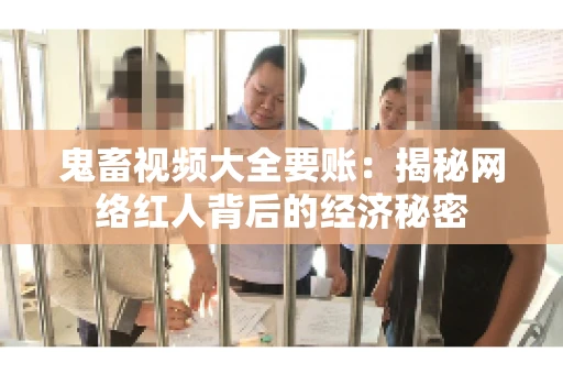 鬼畜视频大全要账:揭秘网络红人背后的经济秘密 鬼畜视频大全要账:揭秘网络红人背后的经济秘密