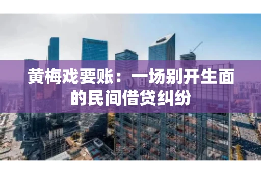 黄梅戏要账：一场别开生面的民间借贷纠纷
