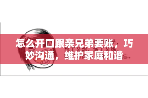 怎么开口跟亲兄弟要账,巧妙沟通,维护家庭和谐 怎么开口跟亲兄弟要账,巧妙沟通,维护家庭和谐