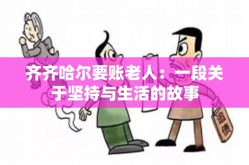 齐齐哈尔要账老人：一段关于坚持与生活的故事