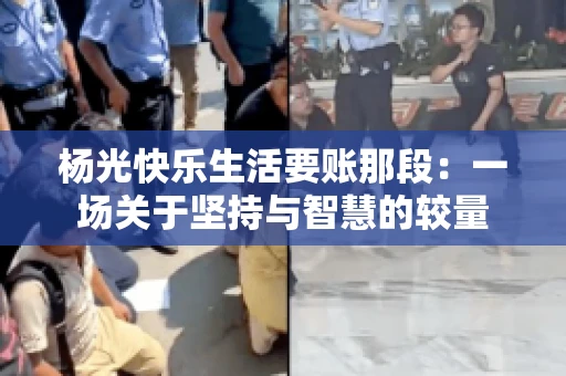 杨光快乐生活要账那段：一场关于坚持与智慧的较量