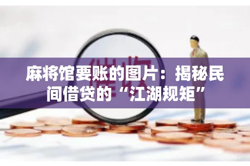 麻将馆要账的图片：揭秘民间借贷的“江湖规矩”