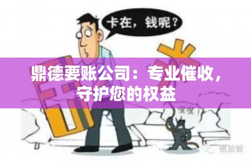 鼎德要账公司：专业催收，守护您的权益