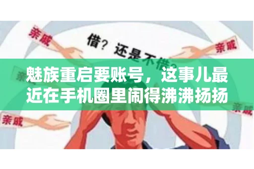 魅族重启要账号,这事儿最近在手机圈里闹得沸沸扬扬。不少魅友在重启手机时,突然发现需要输入账号信息,这可把人给弄蒙了。今天,我就来跟大家聊聊这个话题,看看魅族重启要账号背后到底隐藏着什么。 魅族重启要账号,这事儿最近在手机圈里闹得沸沸扬扬。不少魅友在重启手机时,突然发现需要输入账号信息,这可把人给弄蒙了。今天,我就来跟大家聊聊这个话题,看看魅族重启要账号背后到底隐藏着什么。