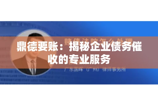 鼎德要账:揭秘企业债务催收的专业服务 鼎德要账:揭秘企业债务催收的专业服务
