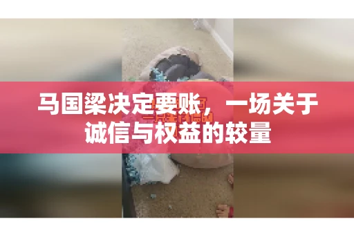 马国梁决定要账，一场关于诚信与权益的较量