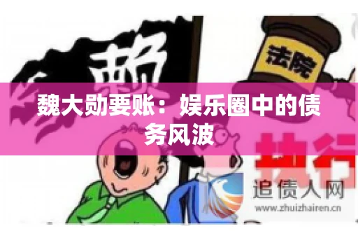 魏大勋要账：娱乐圈中的债务风波