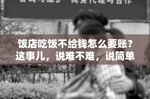 饭店吃饭不给钱怎么要账?这事儿,说难不难,说简单也不简单。咱们就来聊聊这个话题,看看遇到这种情况,咱们该怎么办。 饭店吃饭不给钱怎么要账?这事儿,说难不难,说简单也不简单。咱们就来聊聊这个话题,看看遇到这种情况,咱们该怎么办。