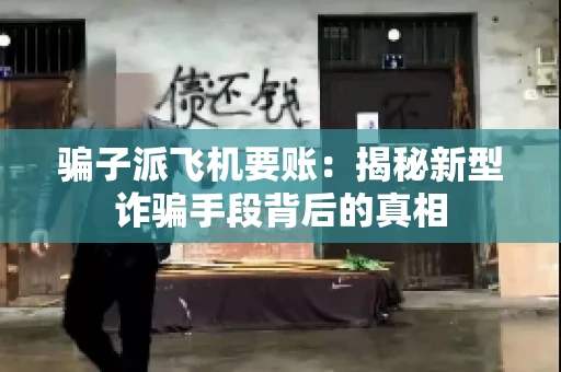 骗子派飞机要账：揭秘新型诈骗手段背后的真相