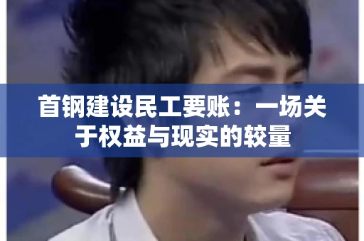 首钢建设民工要账：一场关于权益与现实的较量
