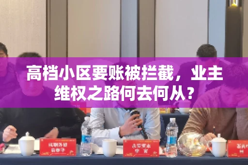 高档小区要账被拦截,业主维权之路何去何从? 高档小区要账被拦截,业主维权之路何去何从?