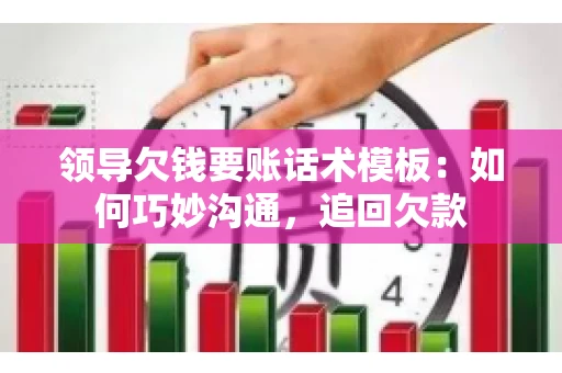 领导欠钱要账话术模板：如何巧妙沟通，追回欠款