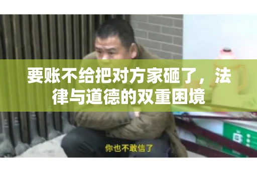 要账不给把对方家砸了，法律与道德的双重困境