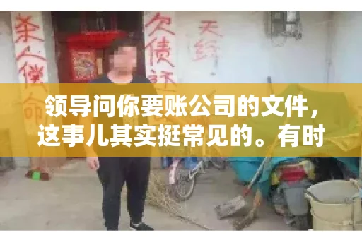 领导问你要账公司的文件,这事儿其实挺常见的。有时候,你可能一头雾水,不知道从何下手。今天,我就来和大家聊聊这个话题,希望能帮到大家。 领导问你要账公司的文件,这事儿其实挺常见的。有时候,你可能一头雾水,不知道从何下手。今天,我就来和大家聊聊这个话题,希望能帮到大家。