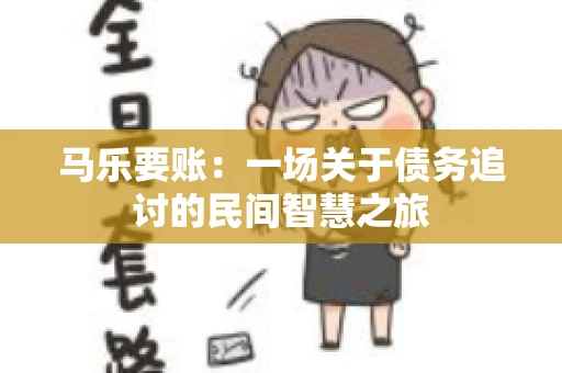 马乐要账:一场关于债务追讨的民间智慧之旅 马乐要账:一场关于债务追讨的民间智慧之旅