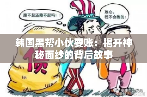 韩国黑帮小伙要账：揭开神秘面纱的背后故事