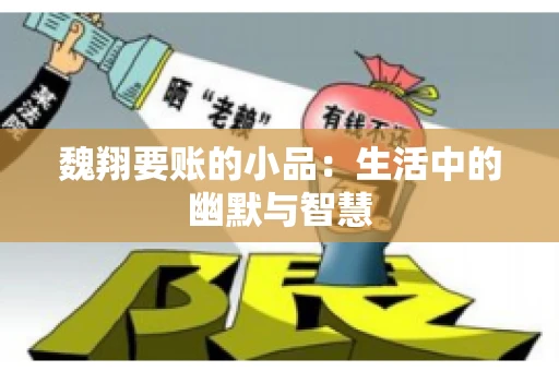 魏翔要账的小品：生活中的幽默与智慧