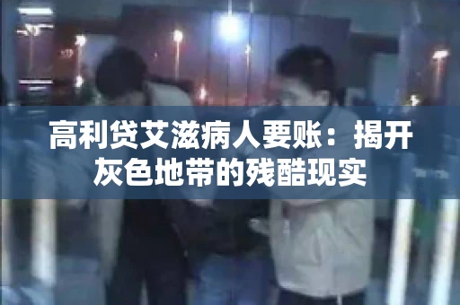高利贷艾滋病人要账:揭开灰色地带的残酷现实 高利贷艾滋病人要账:揭开灰色地带的残酷现实