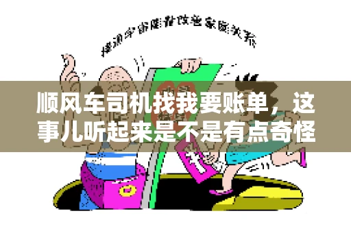 顺风车司机找我要账单，这事儿听起来是不是有点奇怪？但现实生活中，这样的案例还真不少。今天，我就来和大家聊聊这个话题，看看顺风车司机找乘客要账单的背后，究竟隐藏着什么。