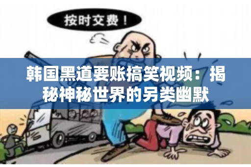 韩国黑道要账搞笑视频:揭秘神秘世界的另类幽默 韩国黑道要账搞笑视频:揭秘神秘世界的另类幽默
