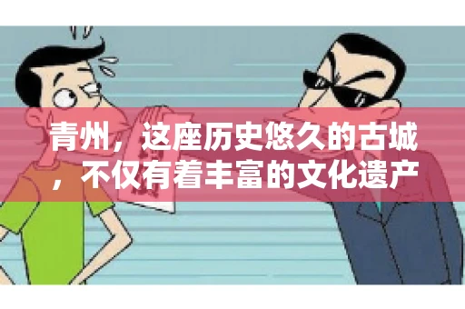 青州，这座历史悠久的古城，不仅有着丰富的文化遗产，还有着繁忙的经济活动。在商业往来中，难免会遇到一些欠款问题，这时候，找一家专业的要账公司就显得尤为重要。那么，青州有帮人要账的吗？答案是肯定的。下面，我就来为大家详细介绍一下青州地区的要账服务。