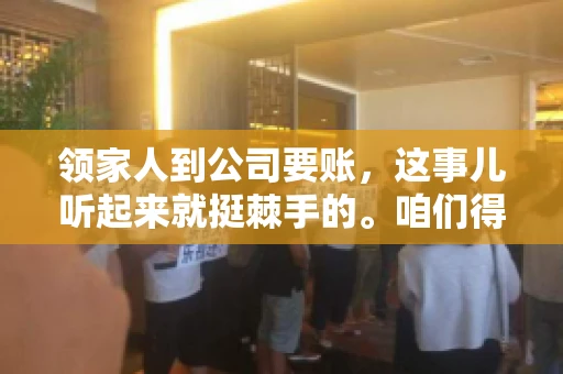 领家人到公司要账，这事儿听起来就挺棘手的。咱们得聊聊这其中的门道，毕竟，这涉及到家庭、法律和人情世故。话说回来，谁家没个难处呢？今天，咱们就聊聊这个话题，希望能给那些正为此头疼的朋友们提供点帮助。