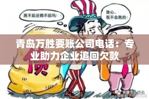 青岛万胜要账公司电话：专业助力企业追回欠款
