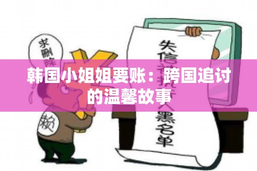 韩国小姐姐要账：跨国追讨的温馨故事