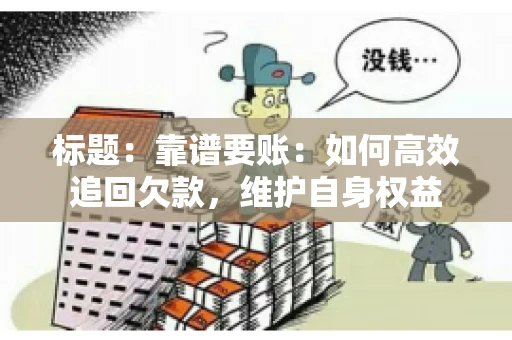 标题:靠谱要账:如何高效追回欠款,维护自身权益 标题:靠谱要账:如何高效追回欠款,维护自身权益